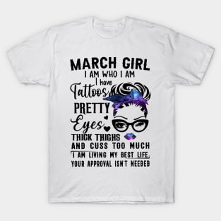 March Girl I Have Tattoos Pretty Eyes Thick Thighs And Cuss Too Much I Am Living My Best Life Your Approval Isn't Needed T-Shirt